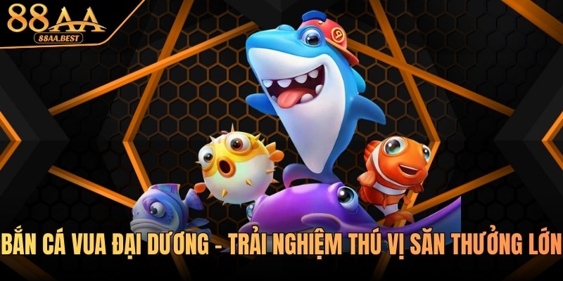 Bắn Cá Vua Đại Dương - Trải Nghiệm Thú Vị Săn Thưởng Lớn Tại 88AA 1 Bắn cá Vua đại dương tại nhà cái 88aa