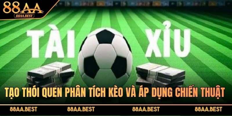 Tạo thói quen phân tích kèo Tài Xỉu trước khi đặt cược tại 88AA