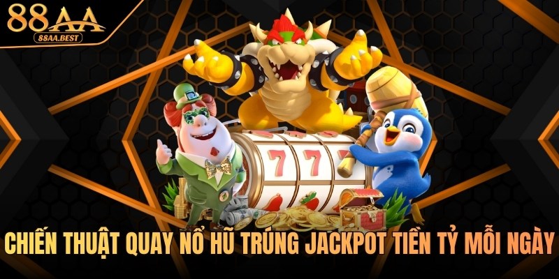 Chiến Thuật Quay Nổ Hũ Trúng Jackpot Tiền Tỷ Mỗi Ngày Tại 88AA 8 Chiến thuật quay nổ hũ tại 88AA